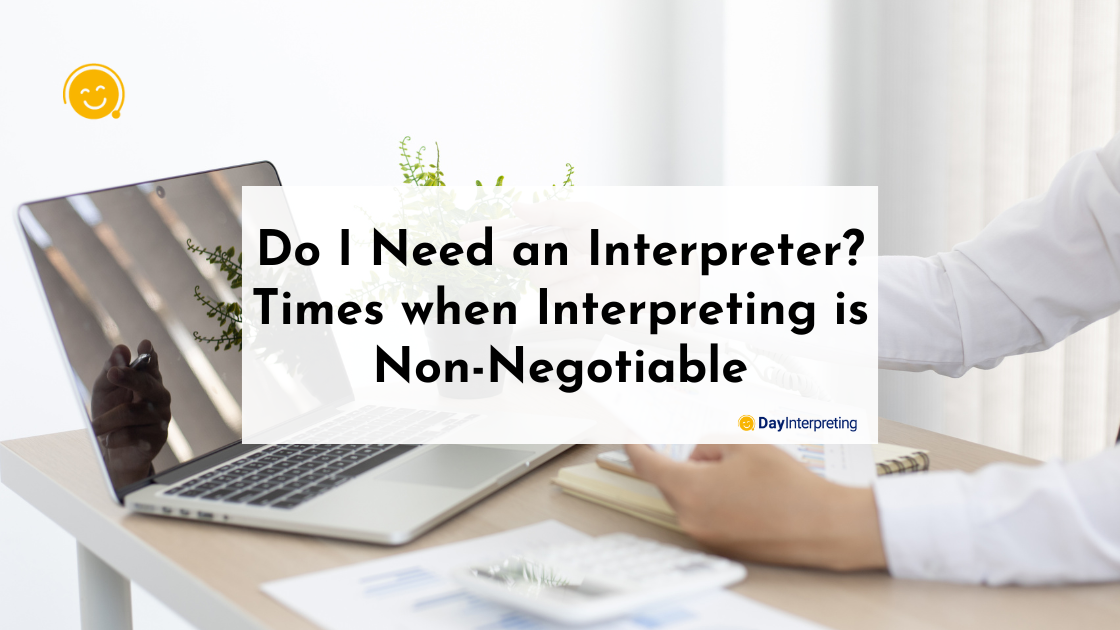 Do I Need an Interpreter? Times when Interpreting is Non-Negotiable