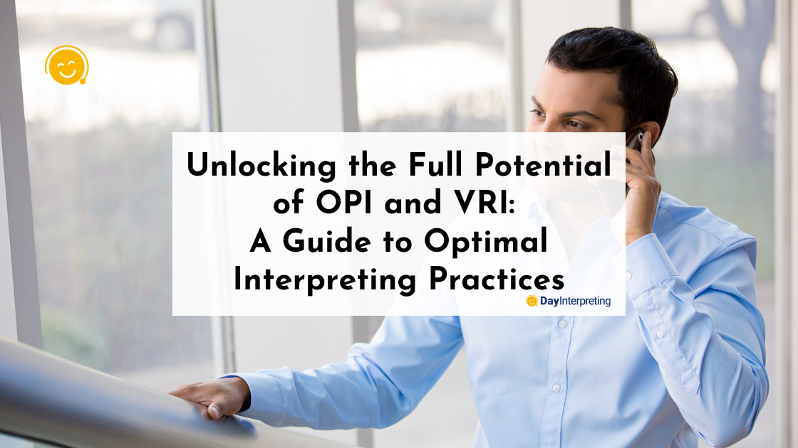 Unlocking the Full Potential of OPI and VRI: A Guide to Optimal Interpreting Practices