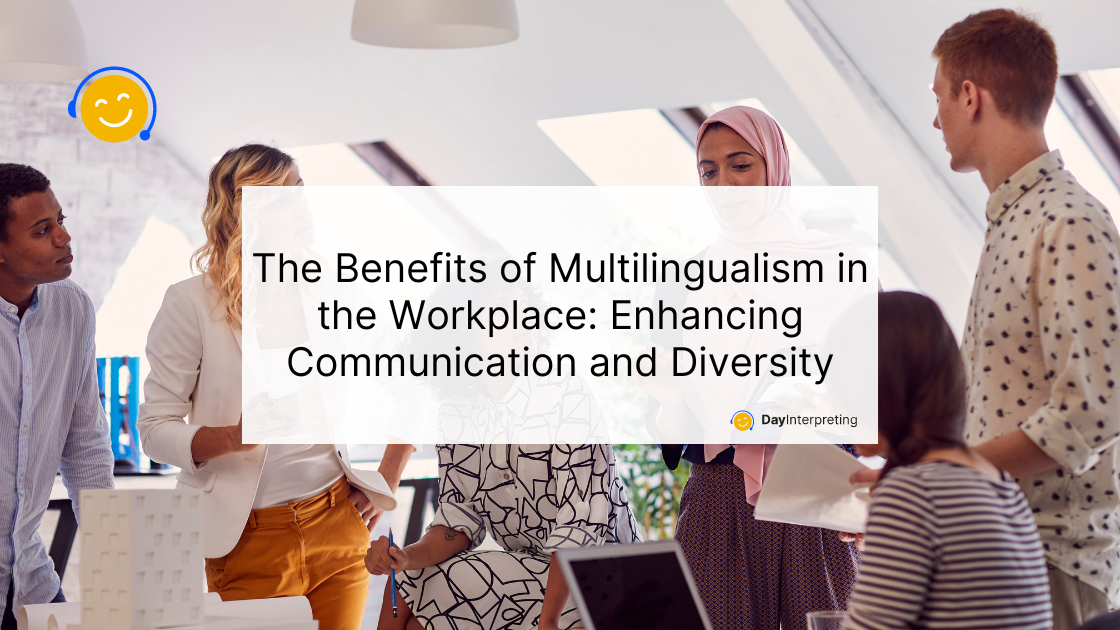 The Benefits of Multilingualism in the Workplace: Enhancing Communication and Diversity